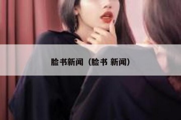 脸书新闻（脸书 新闻）