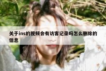 关于ins的视频会有访客记录吗怎么删除的信息