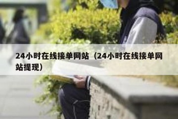 24小时在线接单网站（24小时在线接单网站提现）