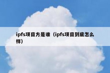 ipfs项目方是谁（ipfs项目到底怎么样）