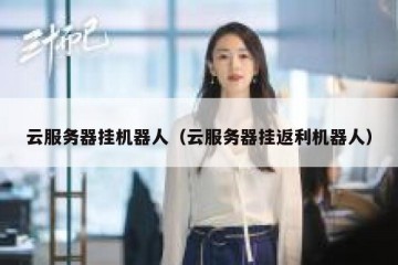 云服务器挂机器人（云服务器挂返利机器人）