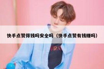 快手点赞得钱吗安全吗（快手点赞有钱赚吗）