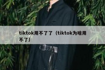 tiktok用不了了（tiktok为啥用不了）