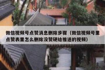微信视频号点赞消息删除步骤（微信视频号里点赞表里怎么删除没赞硬给推送的视频）