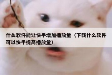 什么软件能让快手增加播放量（下载什么软件可以快手提高播放量）