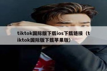 tiktok国际版下载ios下载链接（tiktok国际版下载苹果版）