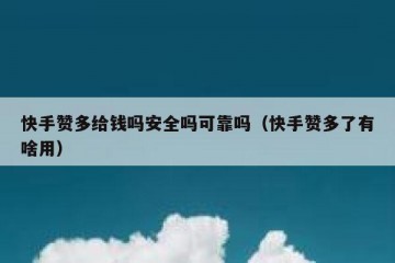 快手赞多给钱吗安全吗可靠吗（快手赞多了有啥用）