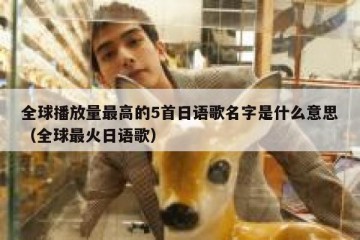 全球播放量最高的5首日语歌名字是什么意思（全球最火日语歌）