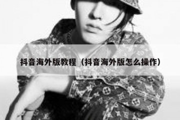 抖音海外版教程（抖音海外版怎么操作）