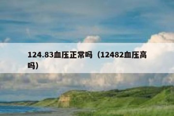 124.83血压正常吗（12482血压高吗）