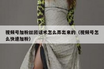 视频号加粉丝团话术怎么弄出来的（视频号怎么快速加粉）