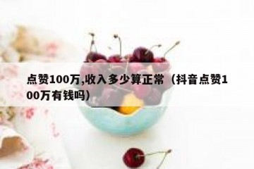 点赞100万,收入多少算正常（抖音点赞100万有钱吗）