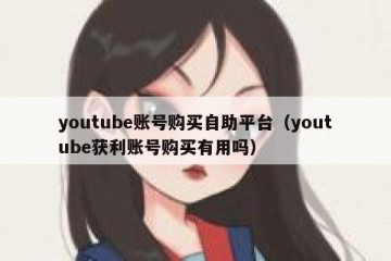 youtube账号购买自助平台（youtube获利账号购买有用吗）