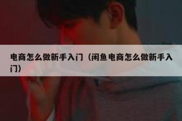 电商怎么做新手入门（闲鱼电商怎么做新手入门）