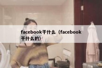 facebook干什么（facebook干什么的）