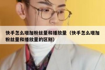 快手怎么增加粉丝量和播放量（快手怎么增加粉丝量和播放量的区别）