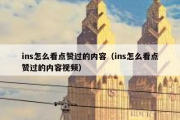 ins怎么看点赞过的内容（ins怎么看点赞过的内容视频）