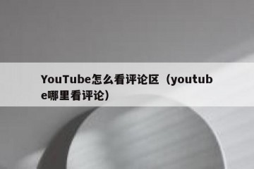 YouTube怎么看评论区（youtube哪里看评论）