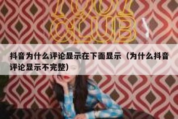 抖音为什么评论显示在下面显示（为什么抖音评论显示不完整）