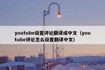 youtube设置评论翻译成中文（youtube评论怎么设置翻译中文）