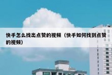 快手怎么找出点赞的视频（快手如何找到点赞的视频）