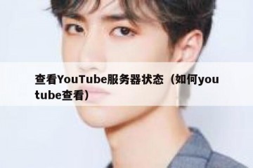 查看YouTube服务器状态（如何youtube查看）