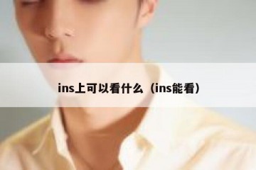 ins上可以看什么（ins能看）