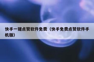 快手一键点赞软件免费（快手免费点赞软件手机版）