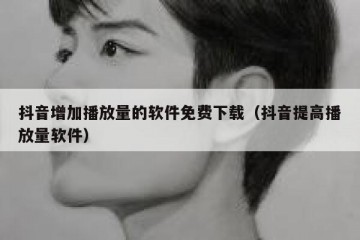 抖音增加播放量的软件免费下载（抖音提高播放量软件）