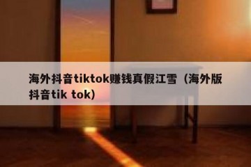 海外抖音tiktok赚钱真假江雪（海外版抖音tik tok）