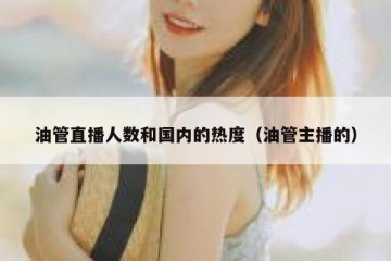 油管直播人数和国内的热度（油管主播的）