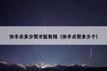 快手点多少赞才能有钱（快手点赞多少个）