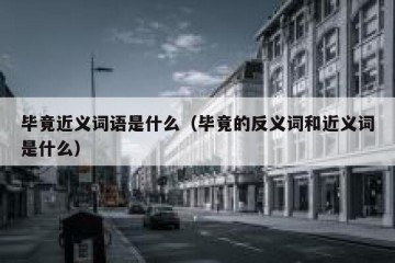 毕竟近义词语是什么（毕竟的反义词和近义词是什么）