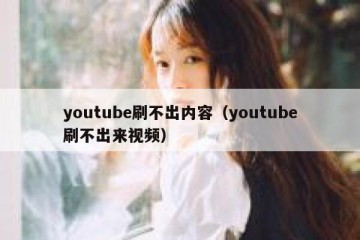 youtube刷不出内容（youtube刷不出来视频）