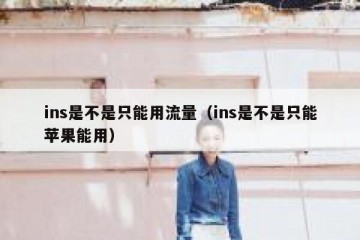 ins是不是只能用流量（ins是不是只能苹果能用）