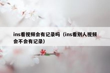 ins看视频会有记录吗（ins看别人视频会不会有记录）