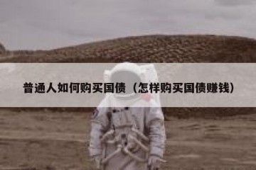 普通人如何购买国债（怎样购买国债赚钱）