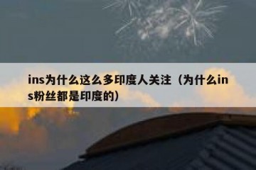 ins为什么这么多印度人关注（为什么ins粉丝都是印度的）
