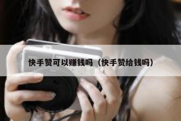 快手赞可以赚钱吗（快手赞给钱吗）