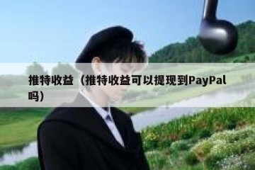 推特收益（推特收益可以提现到PayPal吗）