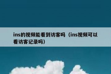 ins的视频能看到访客吗（ins视频可以看访客记录吗）