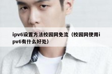ipv6设置方法校园网免流（校园网使用ipv6有什么好处）