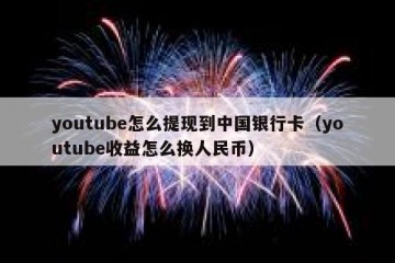 youtube怎么提现到中国银行卡（youtube收益怎么换人民币）