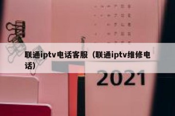 联通iptv电话客服（联通iptv维修电话）
