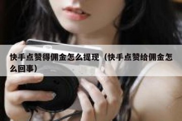 快手点赞得佣金怎么提现（快手点赞给佣金怎么回事）