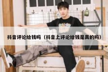 抖音评论给钱吗（抖音上评论给钱是真的吗）