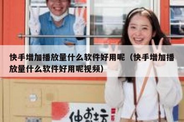 快手增加播放量什么软件好用呢（快手增加播放量什么软件好用呢视频）