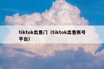 tiktok出售门（tiktok出售账号平台）