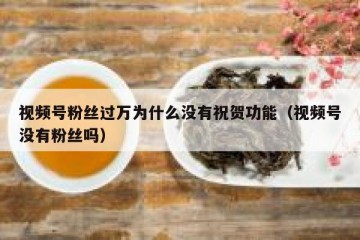 视频号粉丝过万为什么没有祝贺功能（视频号没有粉丝吗）
