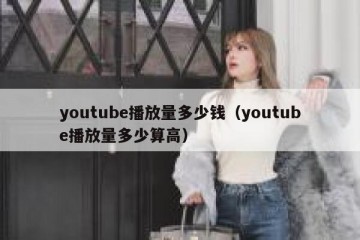 youtube播放量多少钱（youtube播放量多少算高）